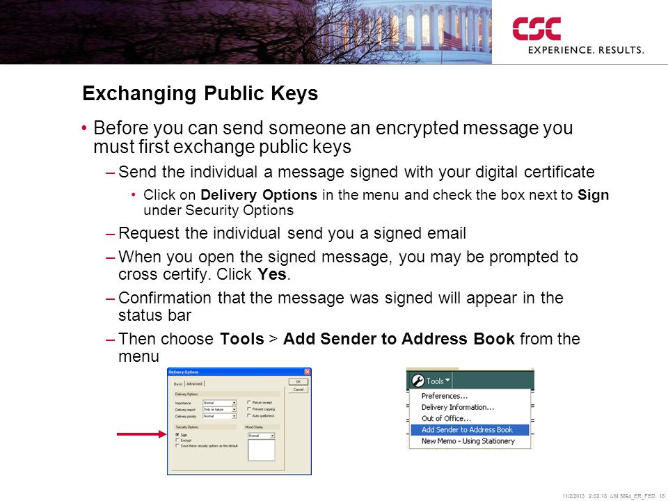 11/2/2013 2:02:38 AM 5864_ER_FED 18 Exchanging Public Keys Before you can send someone an encrypted message you must first exchange public keys –Send the individual a message signed with your digital certificate Click on Delivery Options in the menu and check the box next to Sign under Security Options –Request the individual send you a signed  –When you open the signed message, you may be prompted to cross certify.