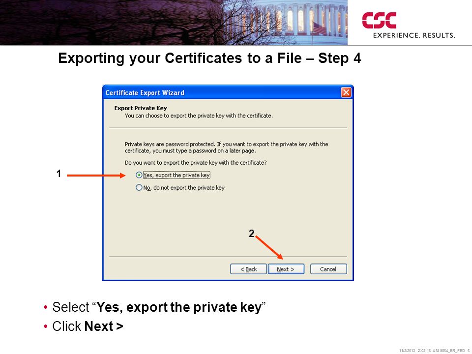 11/2/2013 2:02:38 AM 5864_ER_FED 6 Exporting your Certificates to a File – Step 4 Select Yes, export the private key Click Next > 1 2