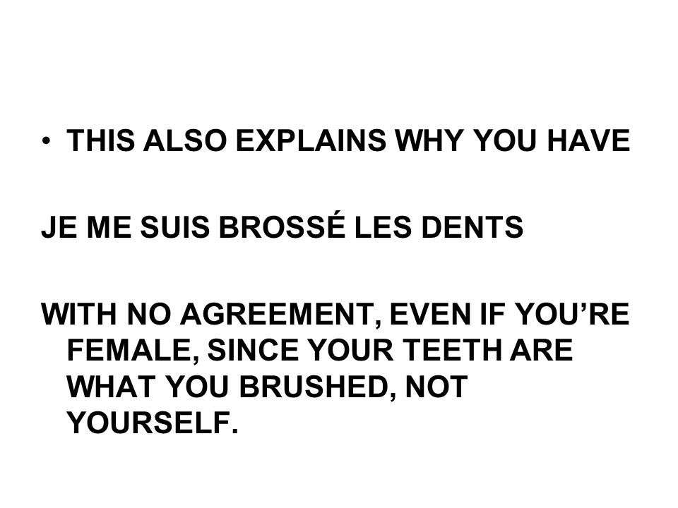 THIS ALSO EXPLAINS WHY YOU HAVE JE ME SUIS BROSSÉ LES DENTS WITH NO AGREEMENT, EVEN IF YOURE FEMALE, SINCE YOUR TEETH ARE WHAT YOU BRUSHED, NOT YOURSELF.