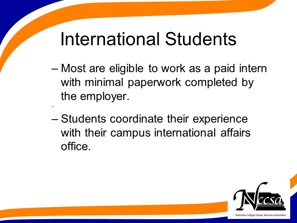 International Students –Most are eligible to work as a paid intern with minimal paperwork completed by the employer.