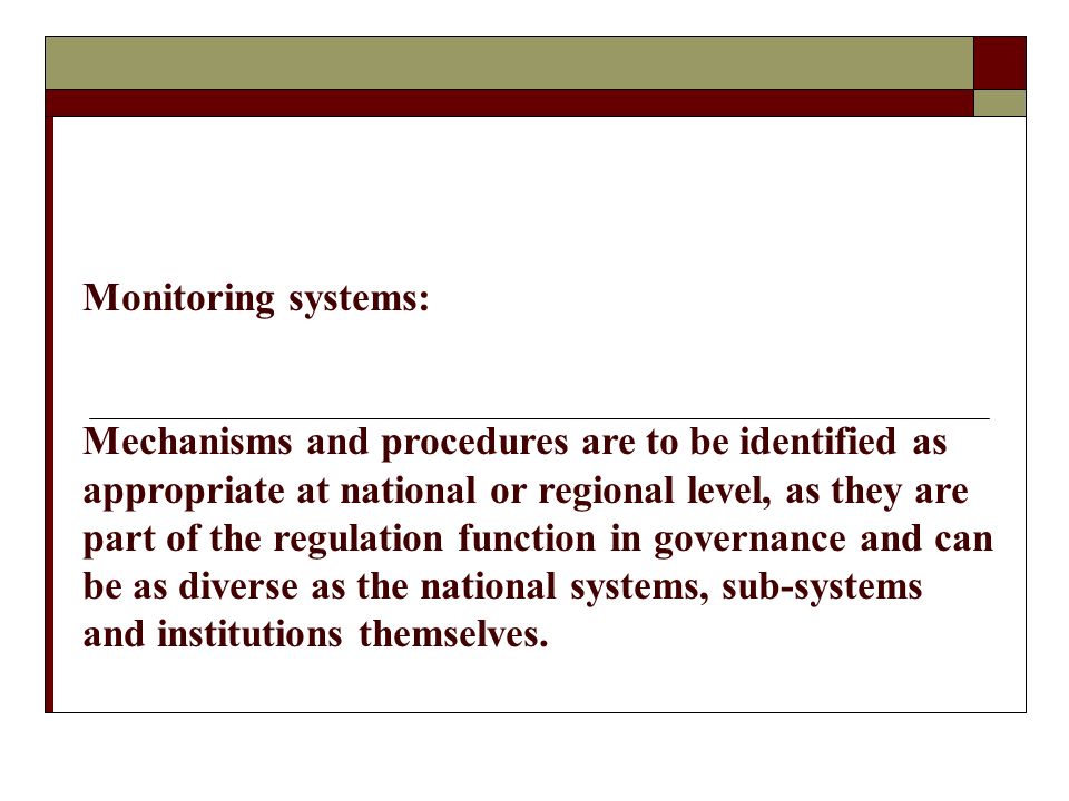 Monitoring systems: Mechanisms and procedures are to be identified as appropriate at national or regional level, as they are part of the regulation function in governance and can be as diverse as the national systems, sub-systems and institutions themselves.