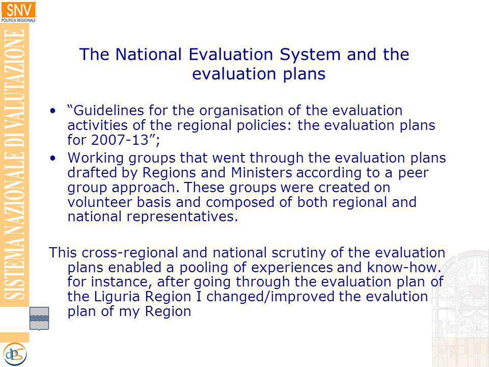 The National Evaluation System and the evaluation plans Guidelines for the organisation of the evaluation activities of the regional policies: the evaluation plans for ; Working groups that went through the evaluation plans drafted by Regions and Ministers according to a peer group approach.
