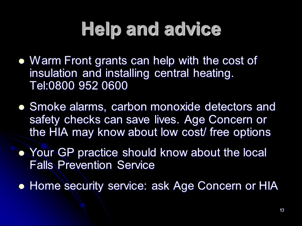 13 Help and advice Warm Front grants can help with the cost of insulation and installing central heating.