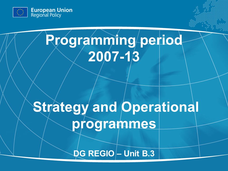 1 Programming period Strategy and Operational programmes DG REGIO – Unit B.3