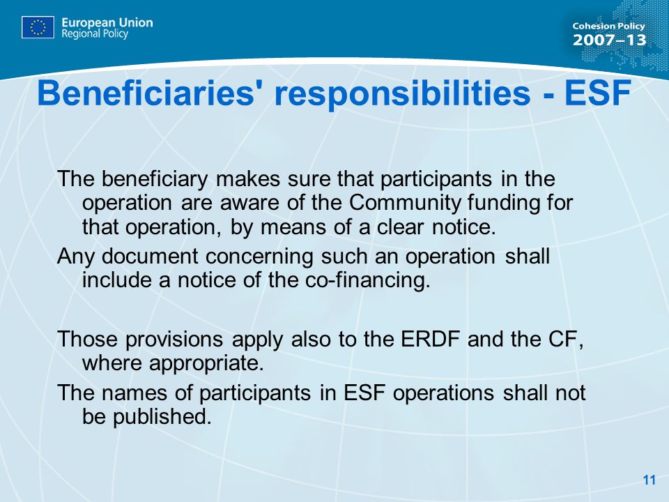11 Beneficiaries responsibilities - ESF The beneficiary makes sure that participants in the operation are aware of the Community funding for that operation, by means of a clear notice.