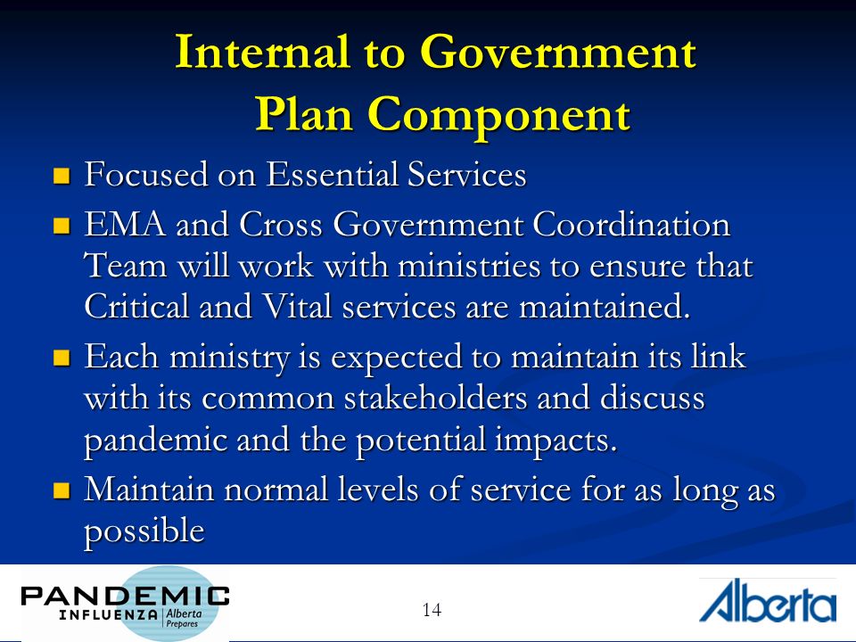14 Internal to Government Plan Component Focused on Essential Services Focused on Essential Services EMA and Cross Government Coordination Team will work with ministries to ensure that Critical and Vital services are maintained.
