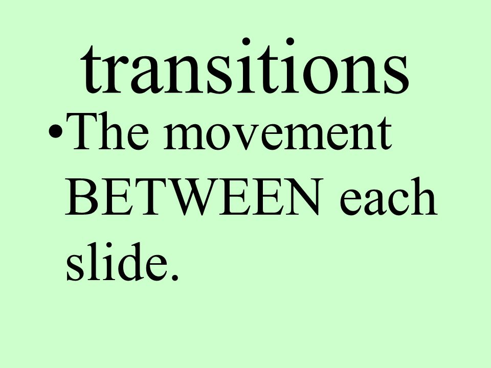 transitions The movement BETWEEN each slide.