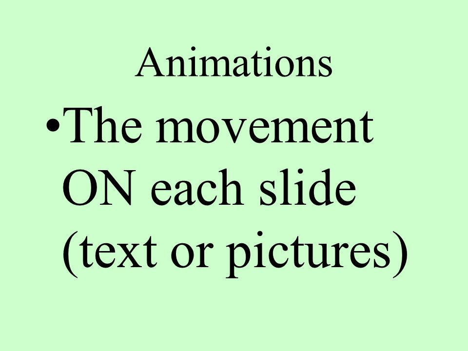 Animations The movement ON each slide (text or pictures)