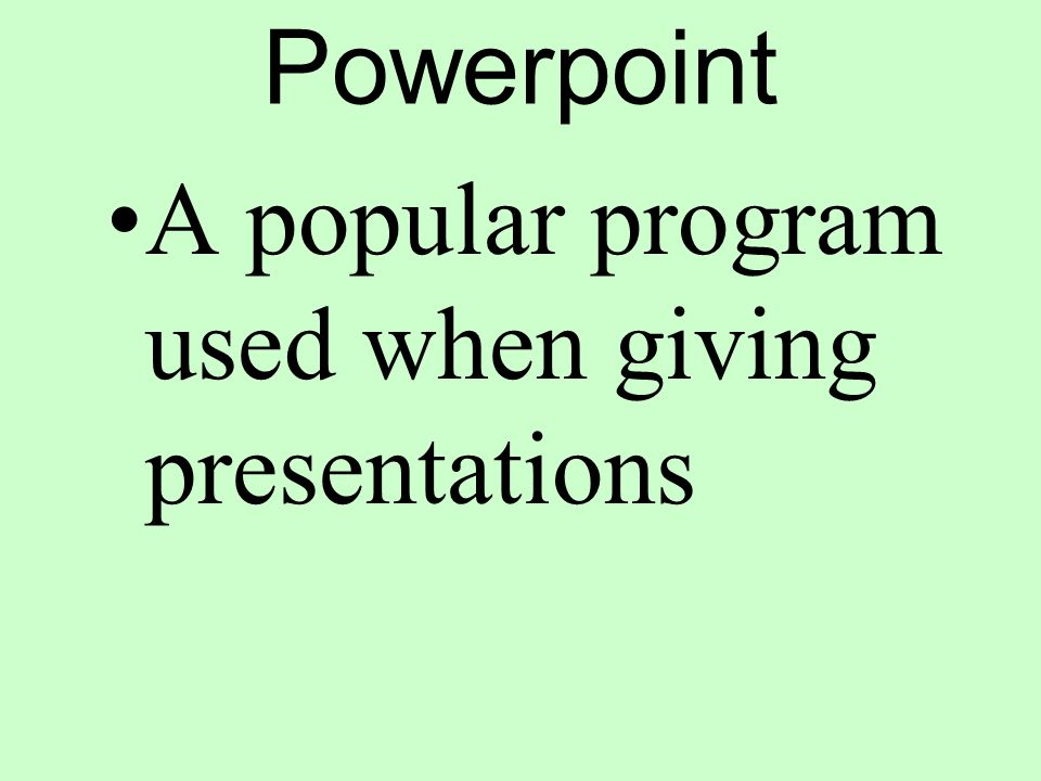 Powerpoint A popular program used when giving presentations