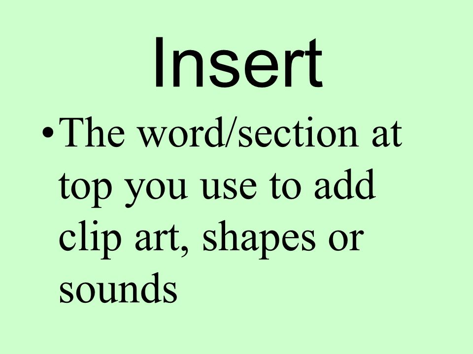 Insert The word/section at top you use to add clip art, shapes or sounds