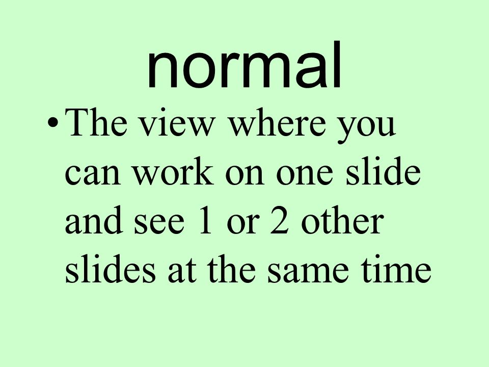 normal The view where you can work on one slide and see 1 or 2 other slides at the same time