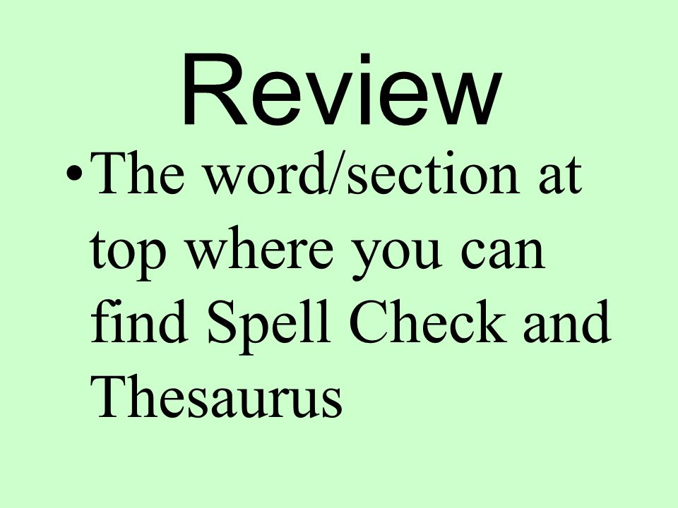 Review The word/section at top where you can find Spell Check and Thesaurus