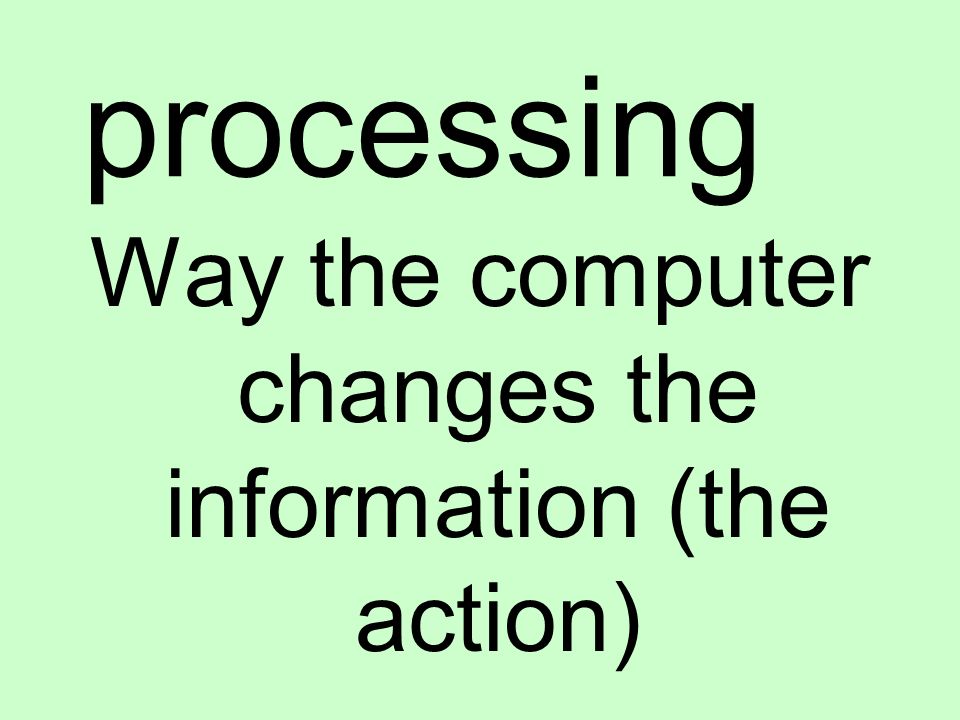 processing Way the computer changes the information (the action)