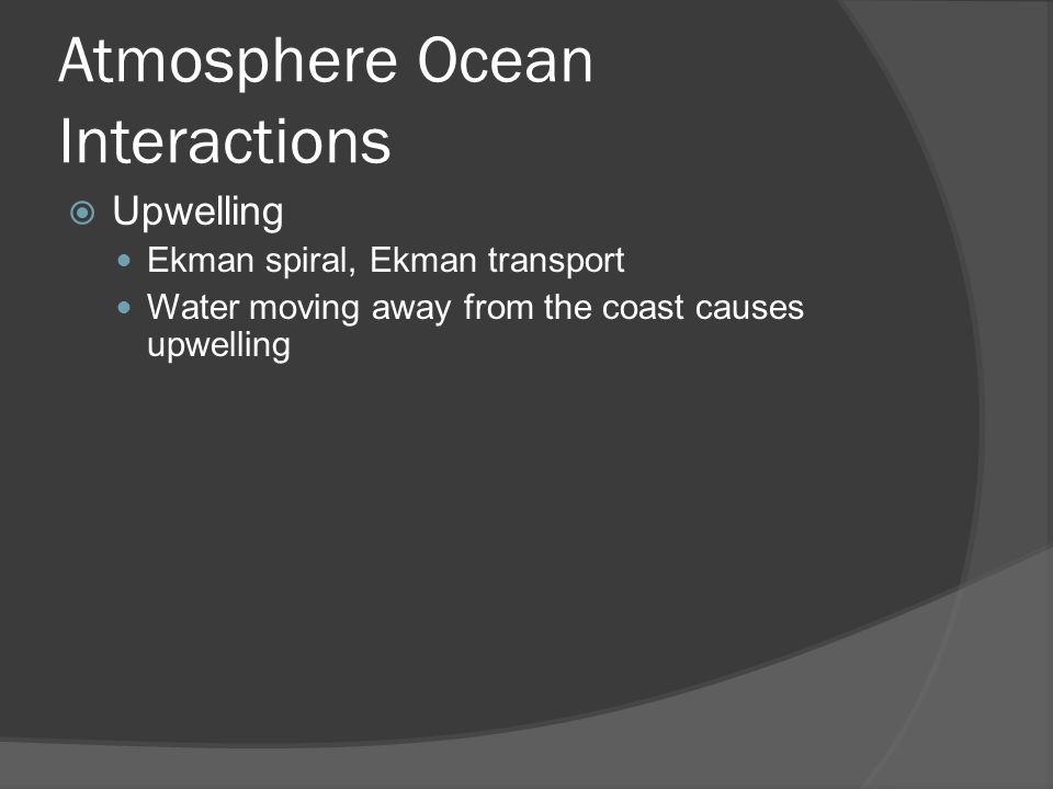Atmosphere Ocean Interactions Upwelling Ekman spiral, Ekman transport Water moving away from the coast causes upwelling