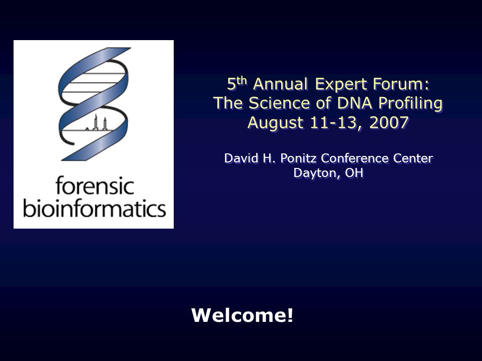 Welcome. 5 th Annual Expert Forum: The Science of DNA Profiling August 11-13, 2007 David H.