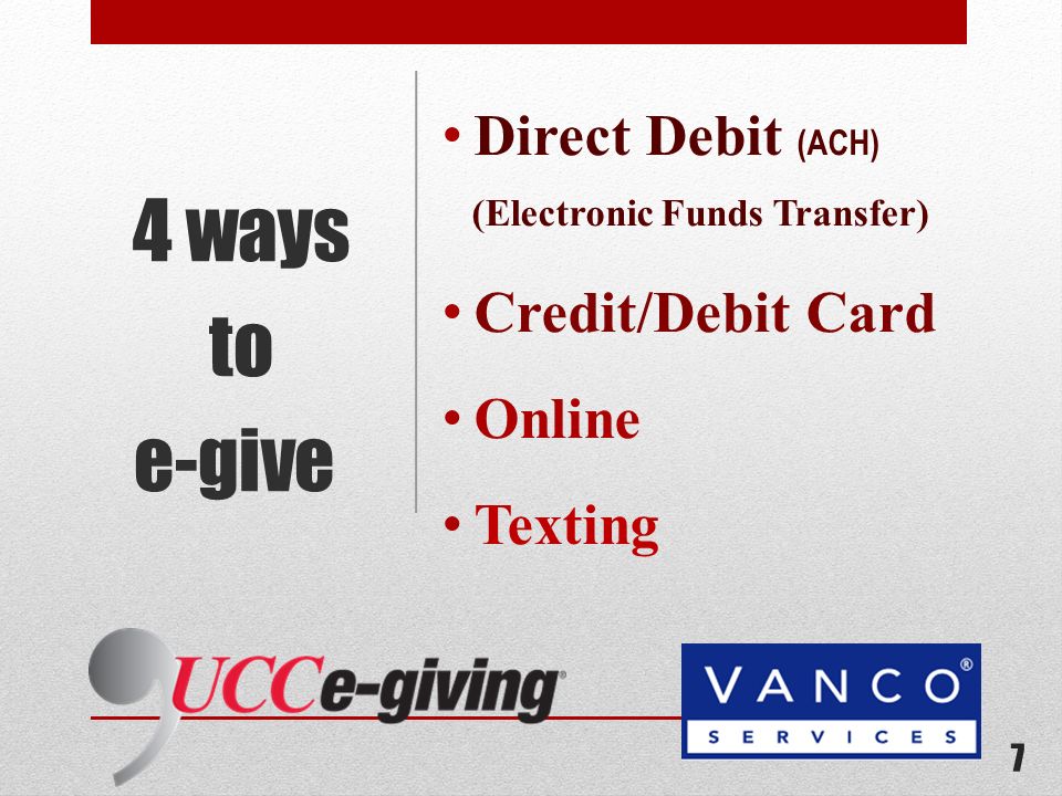 Direct Debit (ACH) (Electronic Funds Transfer) Credit/Debit Card Online Texting 4 ways to e-give 7