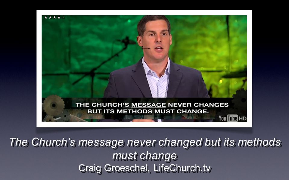 The Churchs message never changed but its methods must change Craig Groeschel, LifeChurch.tv