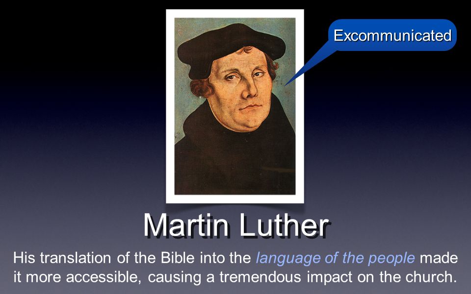 Martin Luther His translation of the Bible into the language of the people made it more accessible, causing a tremendous impact on the church.