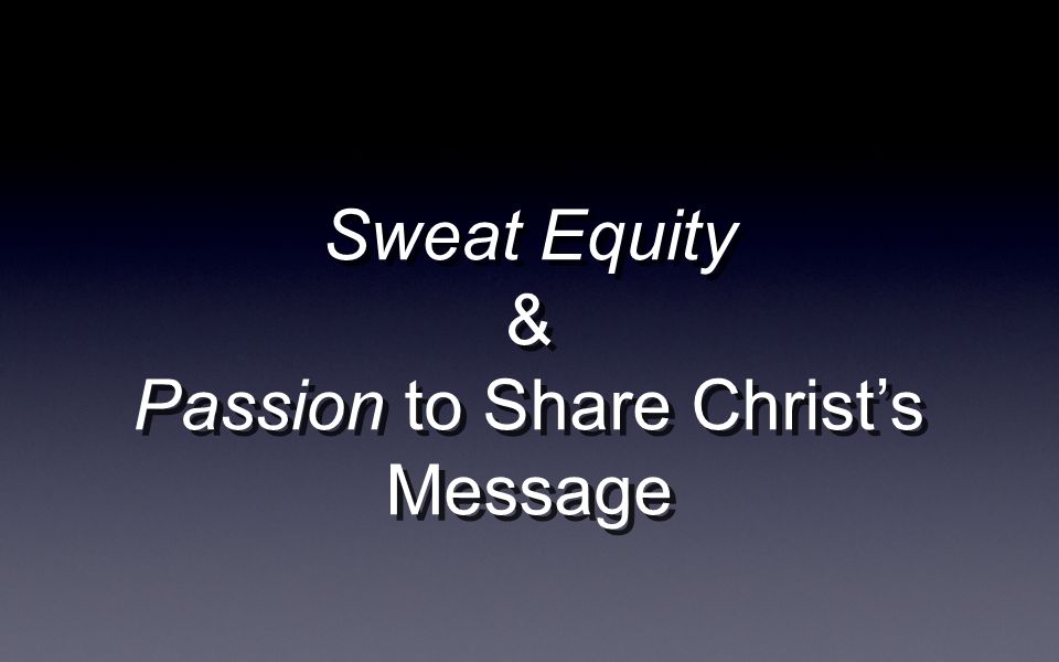Sweat Equity & Passion to Share Christs Message Sweat Equity & Passion to Share Christs Message