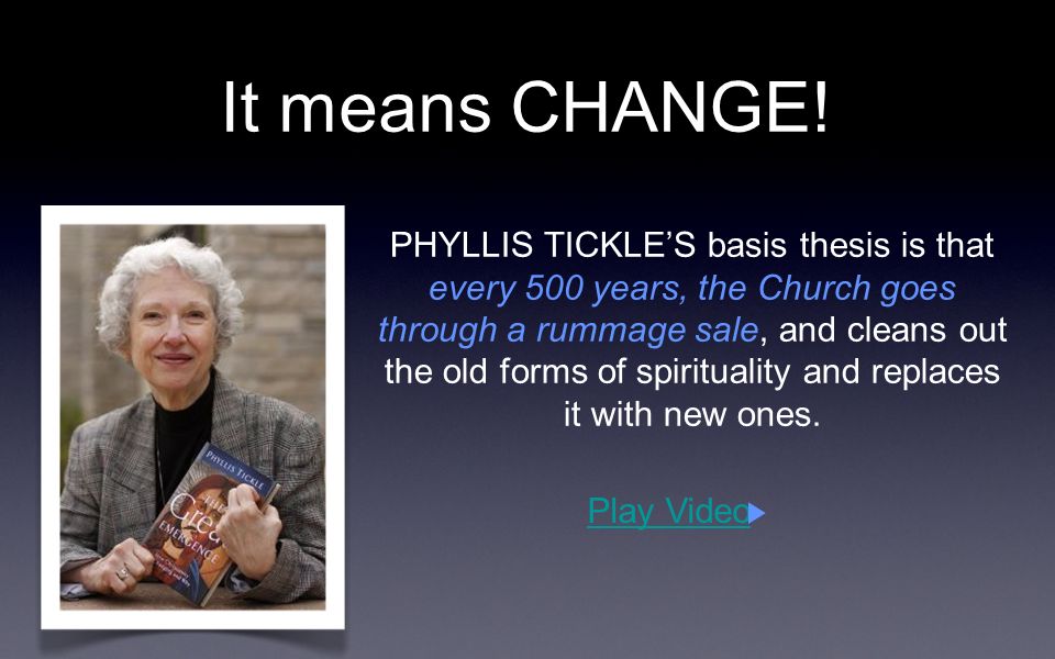 PHYLLIS TICKLES basis thesis is that every 500 years, the Church goes through a rummage sale, and cleans out the old forms of spirituality and replaces it with new ones.