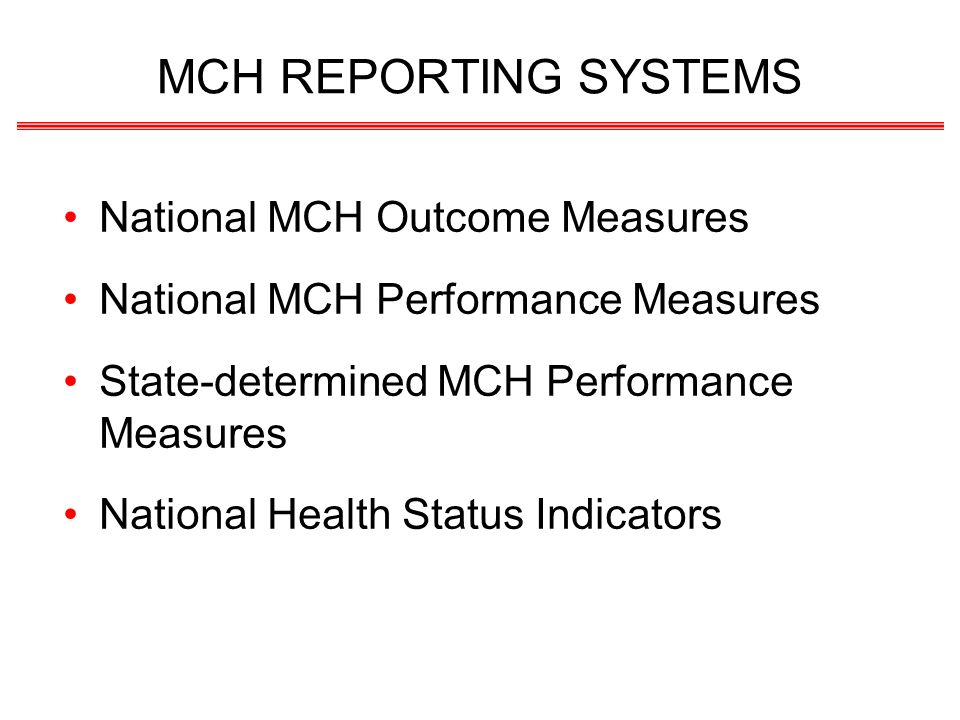 MCH REPORTING SYSTEMS National MCH Outcome Measures National MCH Performance Measures State-determined MCH Performance Measures National Health Status Indicators