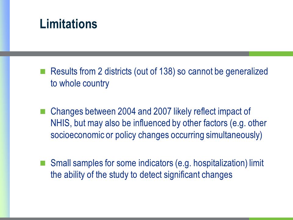 Limitations Results from 2 districts (out of 138) so cannot be generalized to whole country Changes between 2004 and 2007 likely reflect impact of NHIS, but may also be influenced by other factors (e.g.