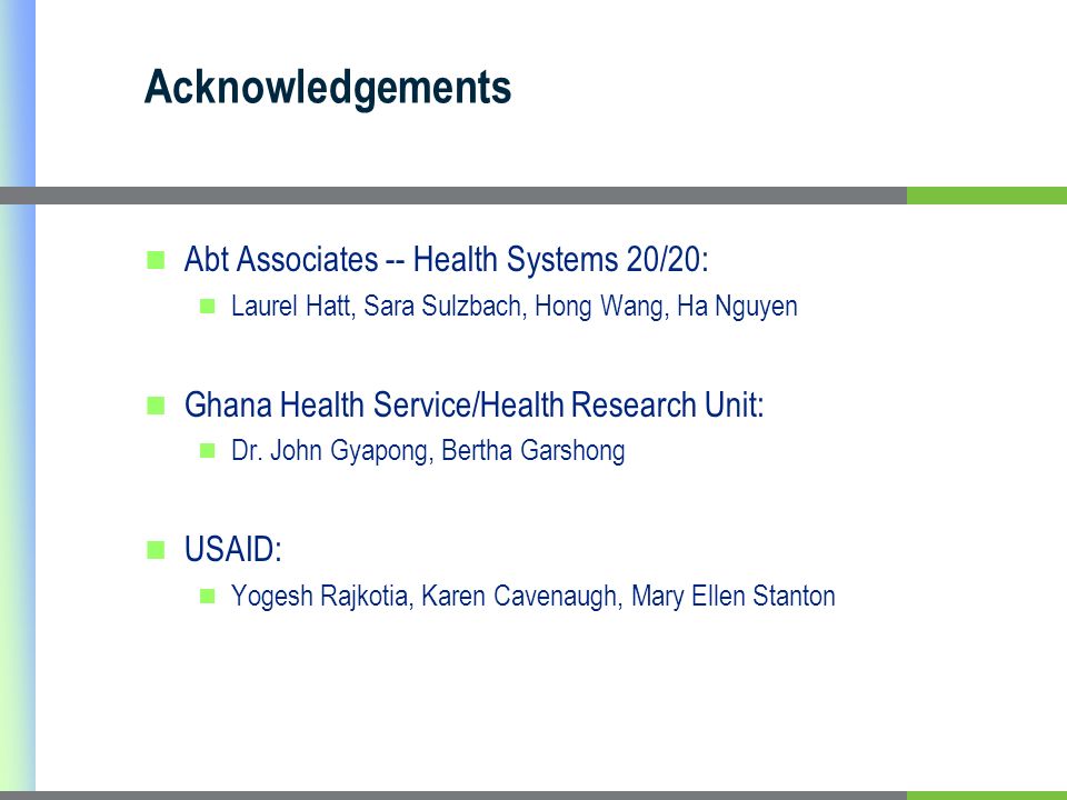 Acknowledgements Abt Associates -- Health Systems 20/20: Laurel Hatt, Sara Sulzbach, Hong Wang, Ha Nguyen Ghana Health Service/Health Research Unit: Dr.