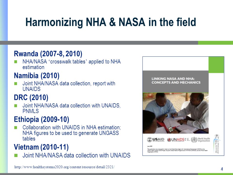 4 4 Harmonizing NHA & NASA in the field Rwanda (2007-8, 2010) NHA/NASA crosswalk tables applied to NHA estimation Namibia (2010) Joint NHA/NASA data collection, report with UNAIDS DRC (2010) Joint NHA/NASA data collection with UNAIDS, PNMLS Ethiopia ( ) Collaboration with UNAIDS in NHA estimation; NHA figures to be used to generate UNGASS tables Vietnam ( ) Joint NHA/NASA data collection with UNAIDS