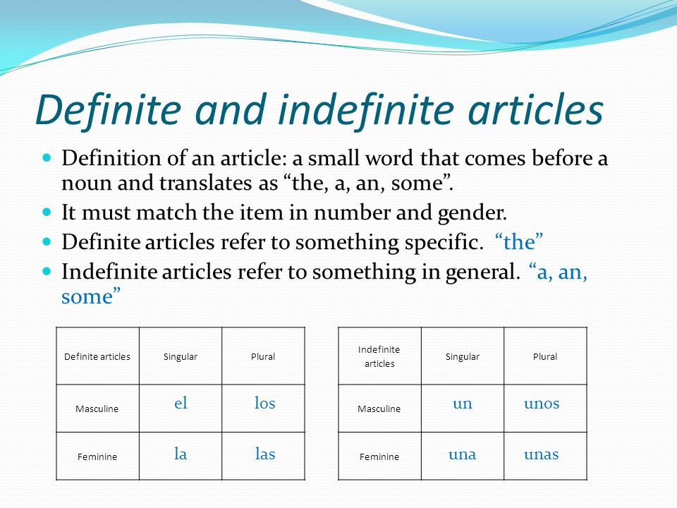 Definite and indefinite articles Definition of an article: a small word that comes before a noun and translates as the, a, an, some.