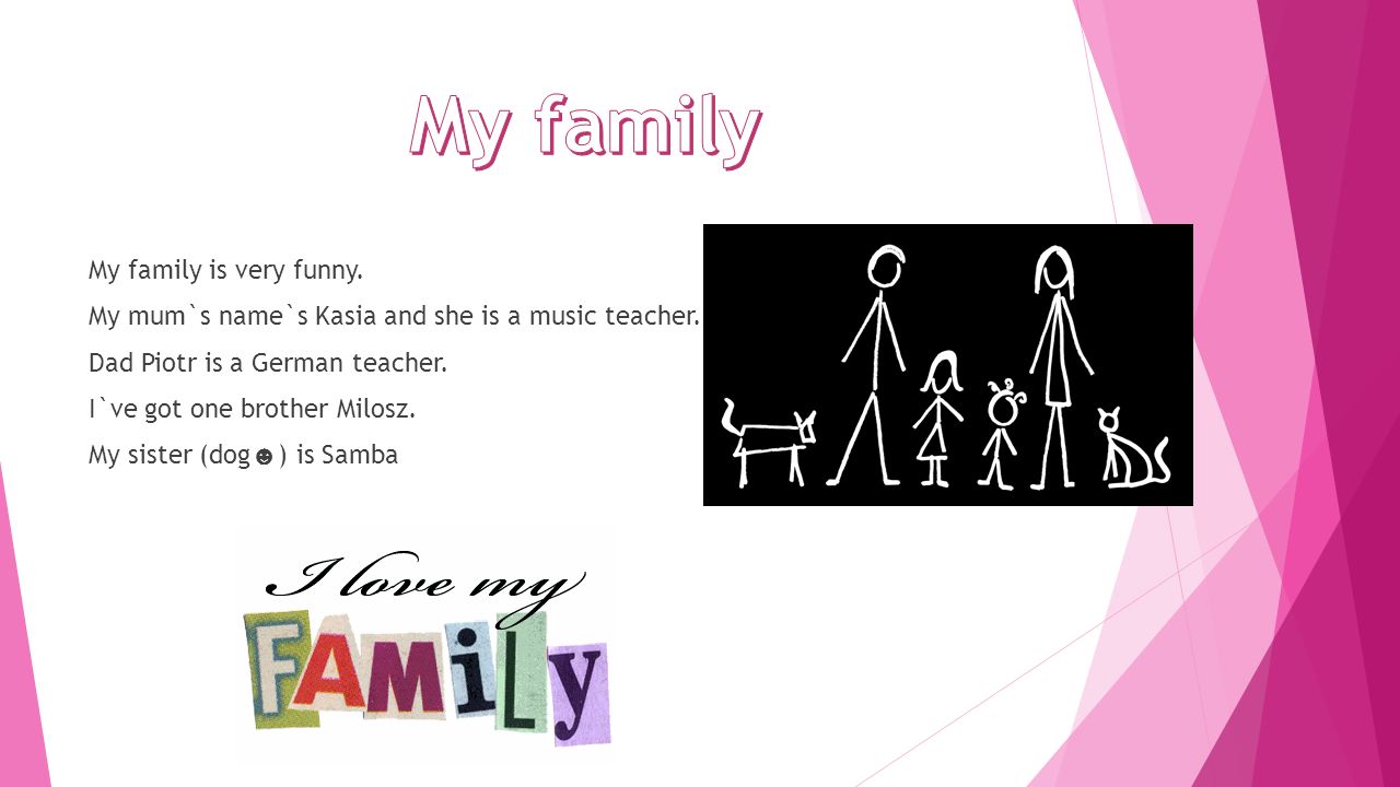 My family is very funny. My mum`s name`s Kasia and she is a music teacher.