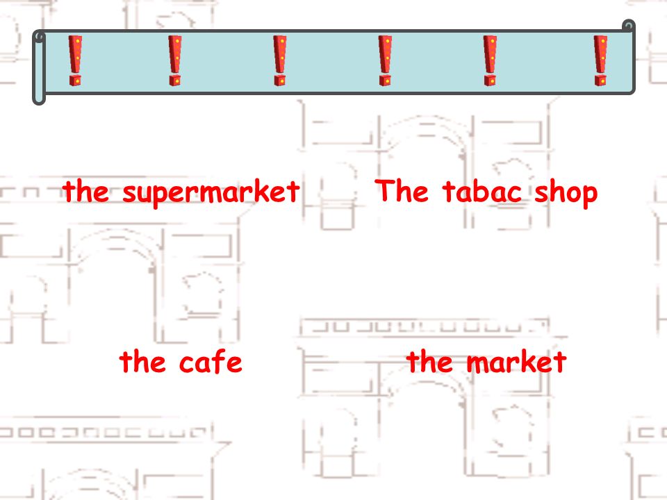 the supermarketThe tabac shop the cafethe market