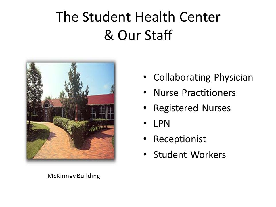 The Student Health Center & Our Staff Collaborating Physician Nurse Practitioners Registered Nurses LPN Receptionist Student Workers McKinney Building