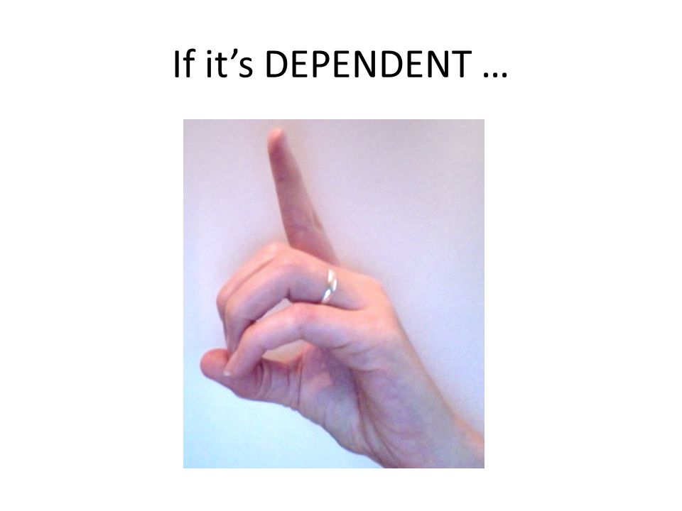 If it’s DEPENDENT …