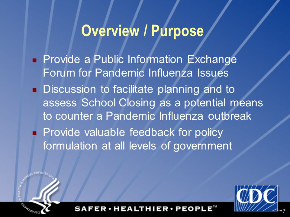 7 Overview / Purpose Provide a Public Information Exchange Forum for Pandemic Influenza Issues Discussion to facilitate planning and to assess School Closing as a potential means to counter a Pandemic Influenza outbreak Provide valuable feedback for policy formulation at all levels of government