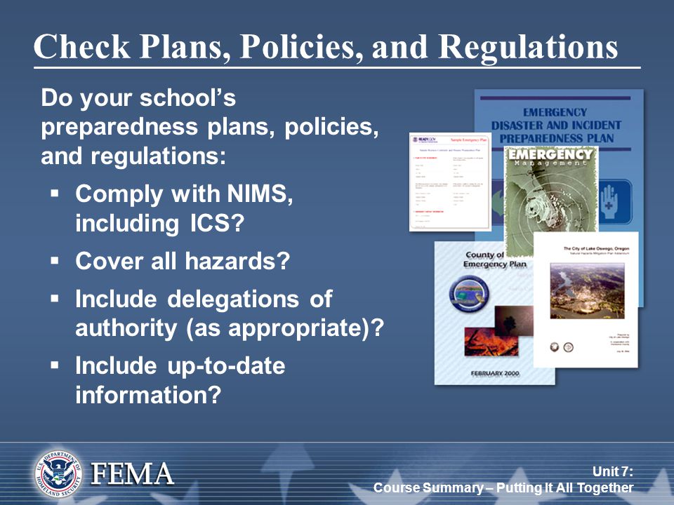 Unit 7: Course Summary – Putting It All Together Check Plans, Policies, and Regulations Do your school’s preparedness plans, policies, and regulations:  Comply with NIMS, including ICS.