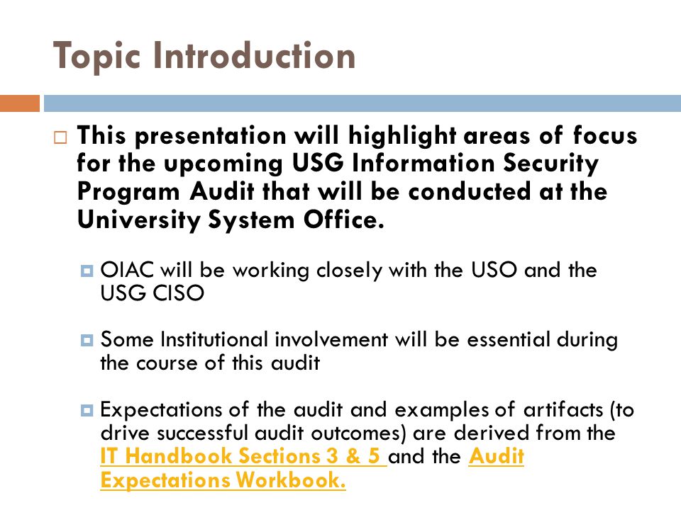 Topic Introduction  This presentation will highlight areas of focus for the upcoming USG Information Security Program Audit that will be conducted at the University System Office.