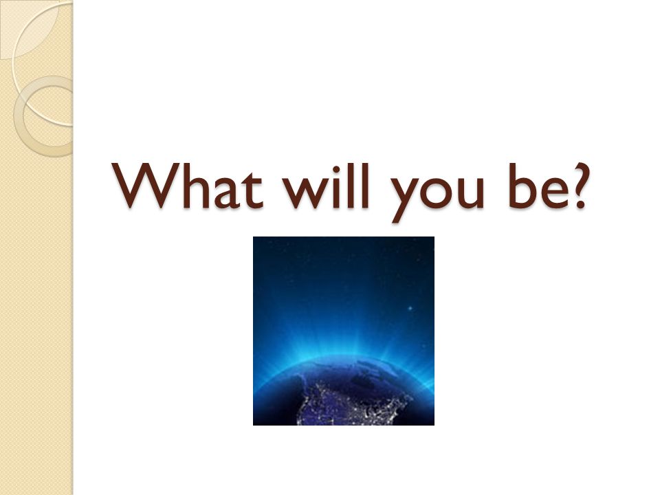 What will you be
