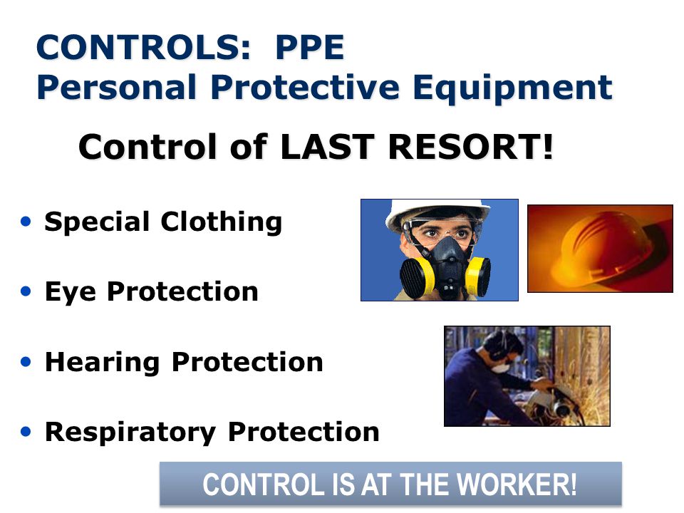 CONTROLS: PPE Personal Protective Equipment Control of LAST RESORT.