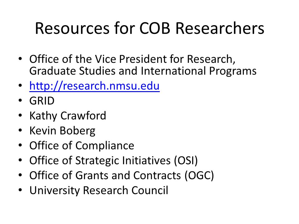 Resources for COB Researchers Office of the Vice President for Research, Graduate Studies and International Programs   GRID Kathy Crawford Kevin Boberg Office of Compliance Office of Strategic Initiatives (OSI) Office of Grants and Contracts (OGC) University Research Council