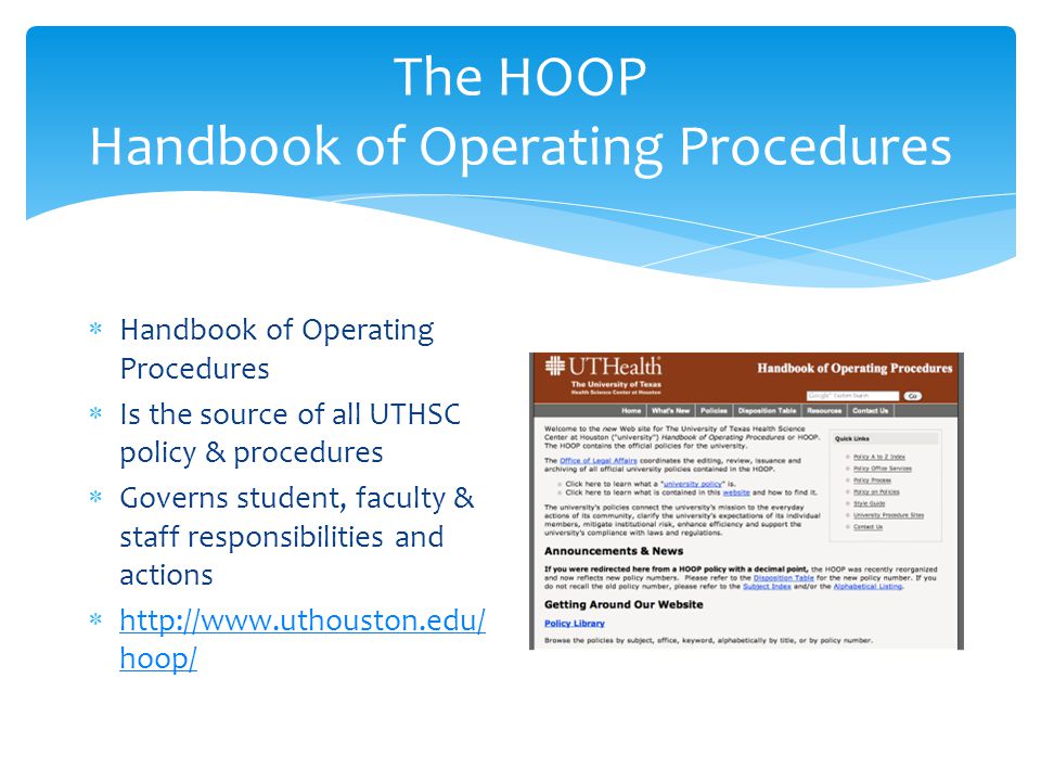 The HOOP Handbook of Operating Procedures  Handbook of Operating Procedures  Is the source of all UTHSC policy & procedures  Governs student, faculty & staff responsibilities and actions    hoop/   hoop/