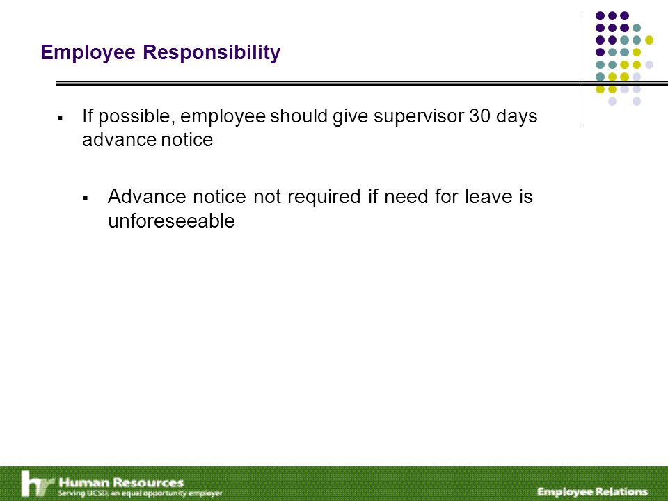 Employee Responsibility  If possible, employee should give supervisor 30 days advance notice  Advance notice not required if need for leave is unforeseeable