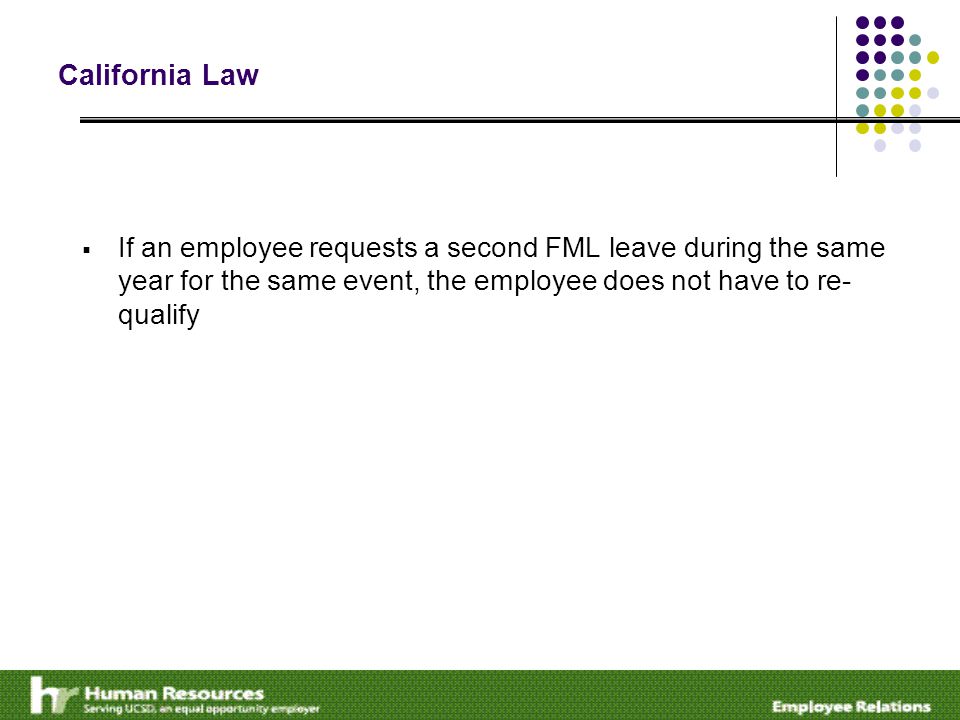 California Law  If an employee requests a second FML leave during the same year for the same event, the employee does not have to re- qualify