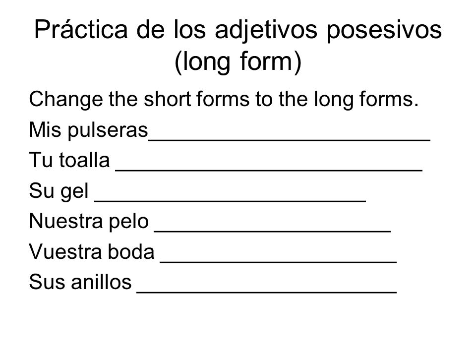 Práctica de los adjetivos posesivos (long form) Change the short forms to the long forms.