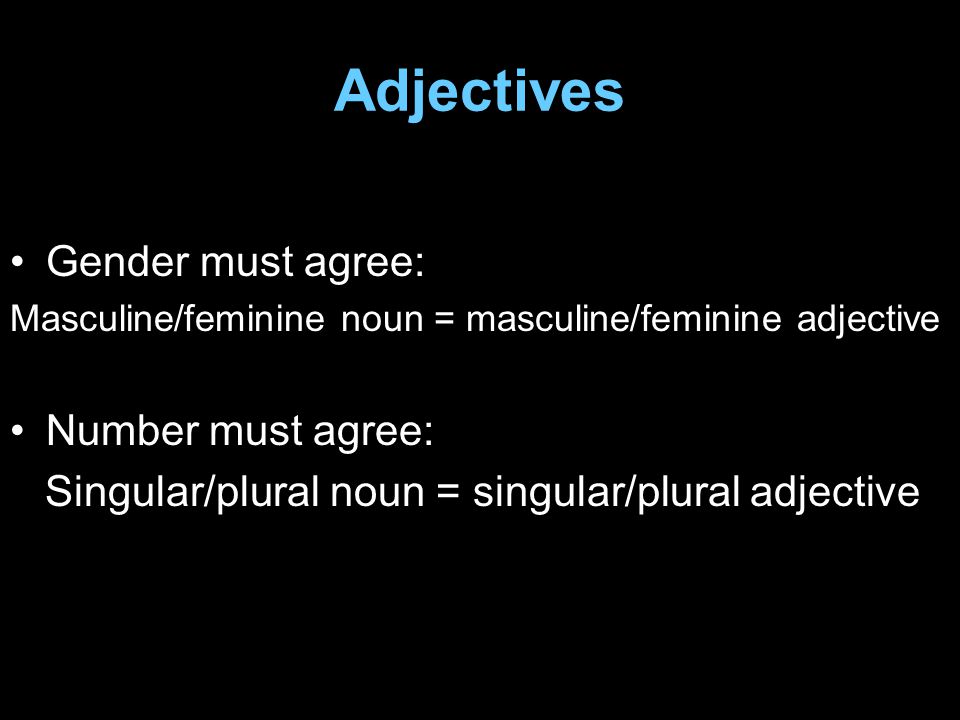 Adjectives Gender must agree: Masculine/feminine noun = masculine/feminine adjective Number must agree: Singular/plural noun = singular/plural adjective
