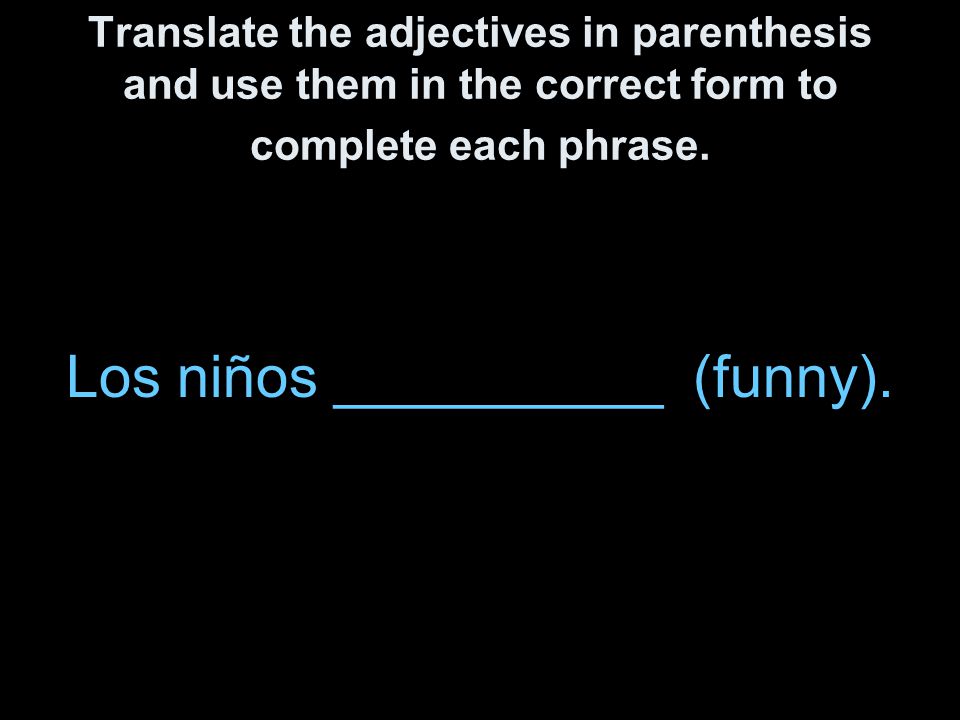 Translate the adjectives in parenthesis and use them in the correct form to complete each phrase.