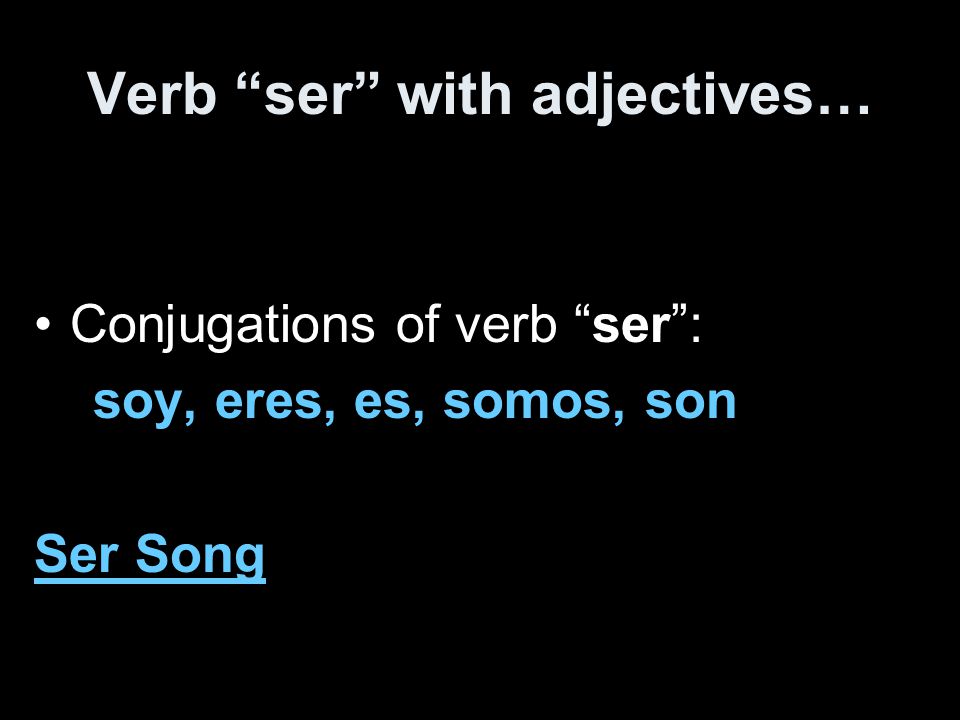 Verb ser with adjectives… Conjugations of verb ser : soy, eres, es, somos, son Ser Song
