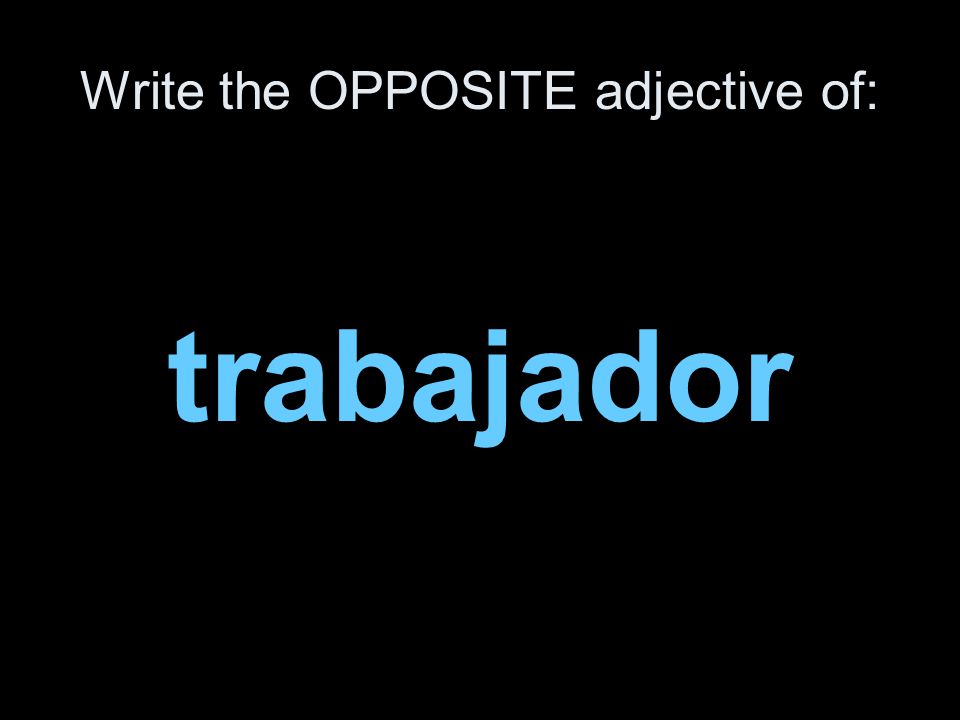 Write the OPPOSITE adjective of: trabajador