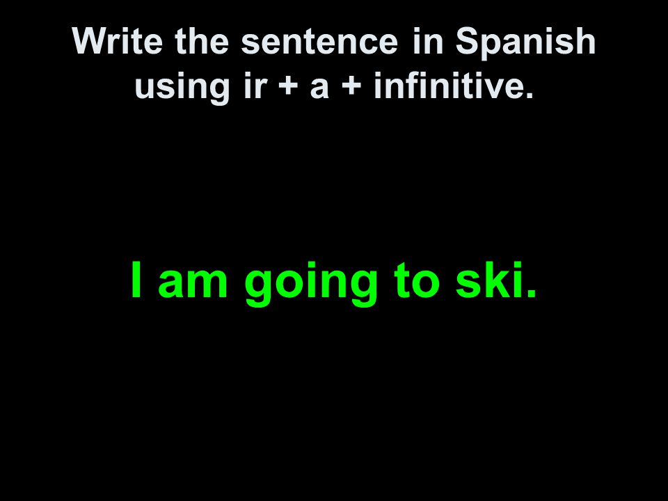 Write the sentence in Spanish using ir + a + infinitive. I am going to ski.