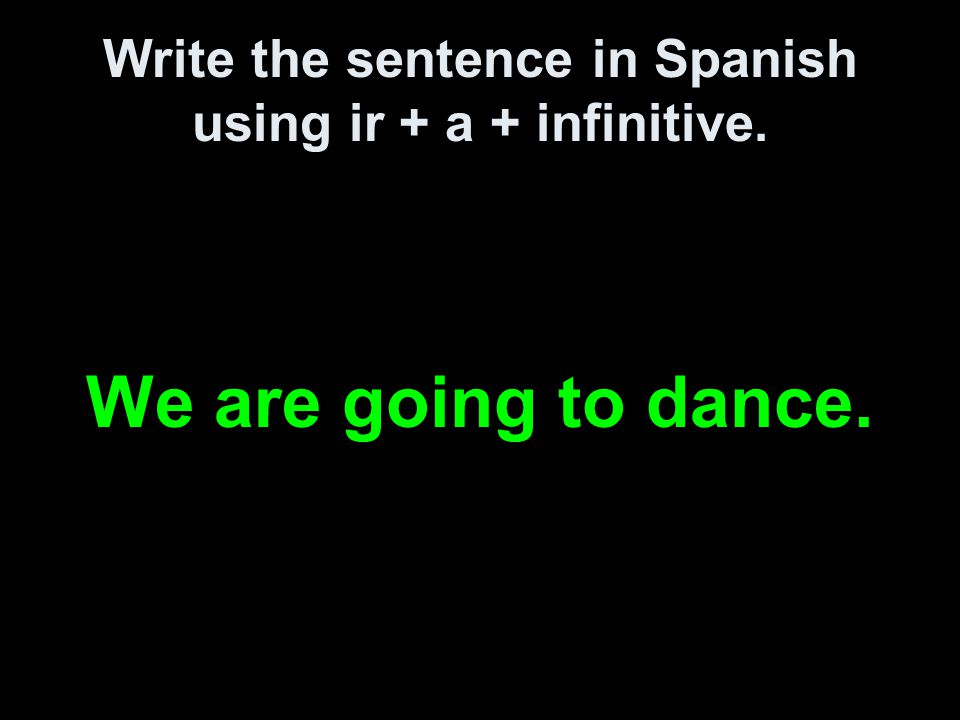 Write the sentence in Spanish using ir + a + infinitive. We are going to dance.