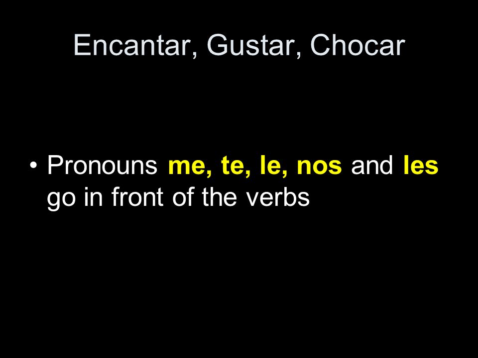 Encantar, Gustar, Chocar Pronouns me, te, le, nos and les go in front of the verbs